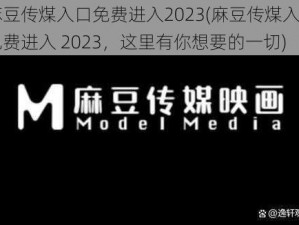 麻豆传煤入口免费进入2023(麻豆传煤入口免费进入 2023，这里有你想要的一切)