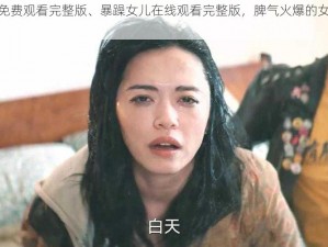 暴躁女儿免费观看完整版、暴躁女儿在线观看完整版，脾气火爆的女儿让人又爱又恨