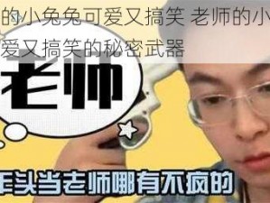 老师的小兔兔可爱又搞笑 老师的小兔兔：可爱又搞笑的秘密武器