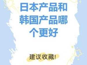 日本产品和韩国产品哪个好99【日本产品和韩国产品哪个更好？】