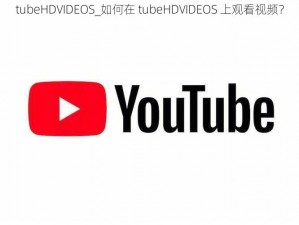 tubeHDVIDEOS_如何在 tubeHDVIDEOS 上观看视频？