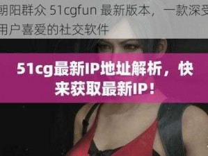 朝阳群众 51cgfun 最新版本，一款深受用户喜爱的社交软件