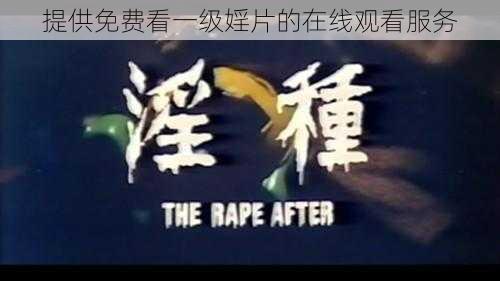提供免费看一级婬片的在线观看服务