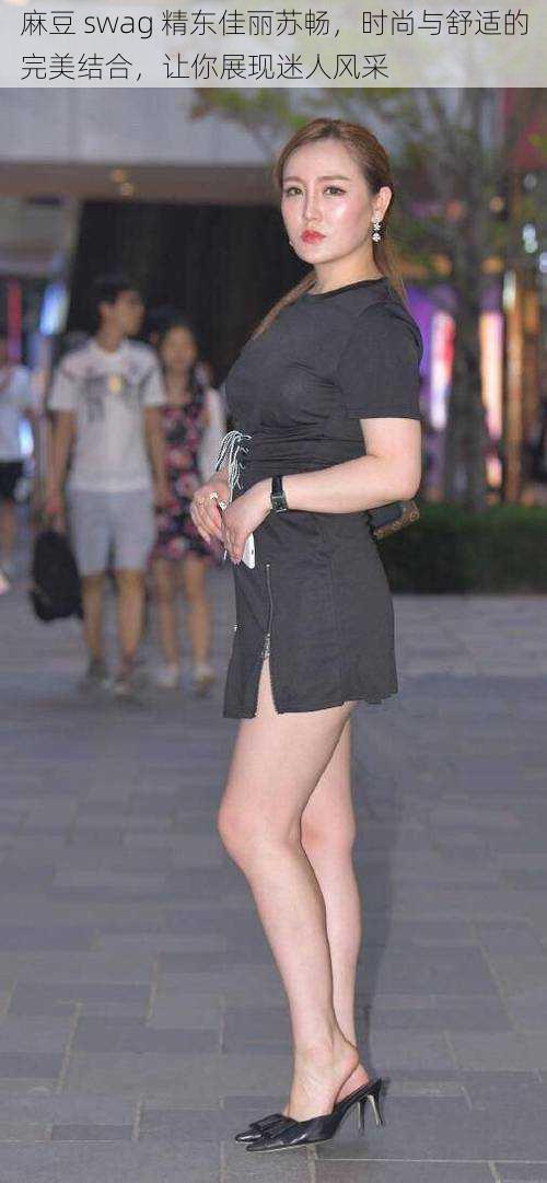麻豆 swag 精东佳丽苏畅,时尚与舒适的完美结合,让你展现迷人风采