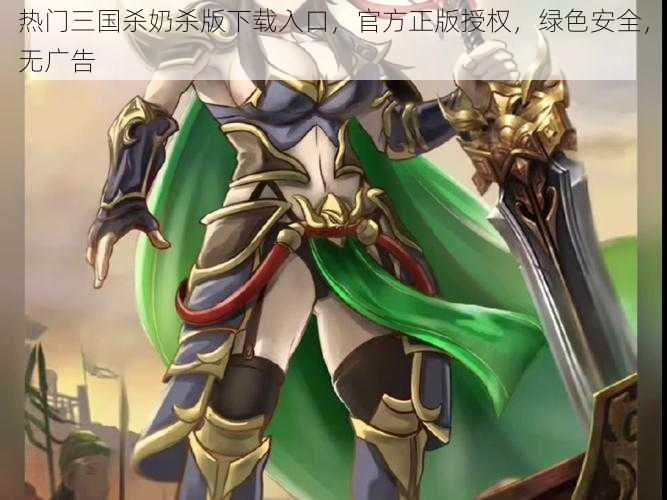 热门三国杀奶杀版下载入口,官方正版授权,绿色安全,无广告