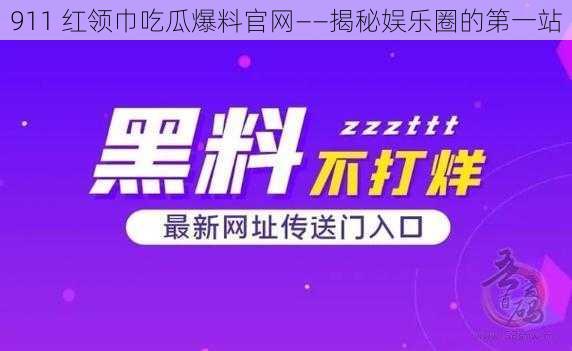 911 红领巾吃瓜爆料官网——揭秘娱乐圈的第一站