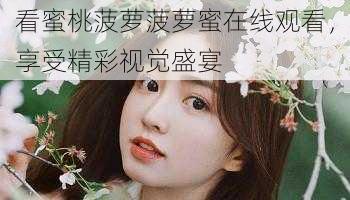 看蜜桃菠萝菠萝蜜在线观看,享受精彩视觉盛宴