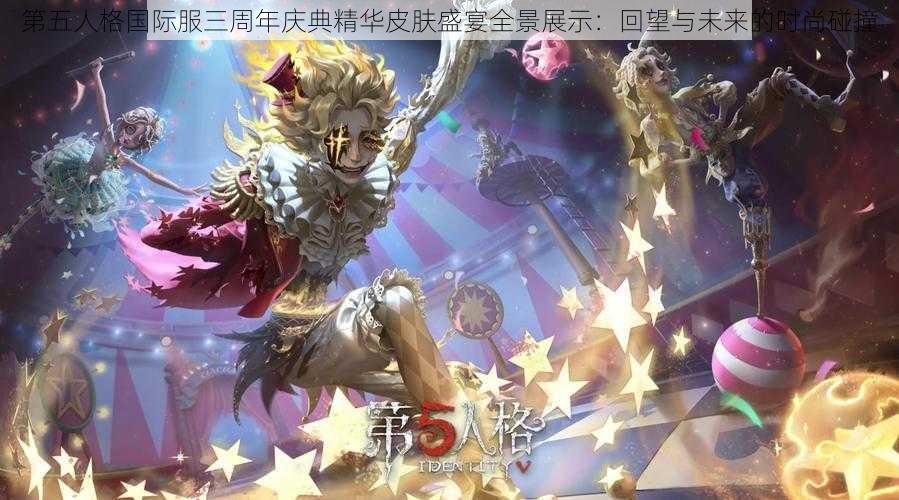 第五人格国际服三周年庆典精华皮肤盛宴全景展示：回望与未来的时尚碰撞