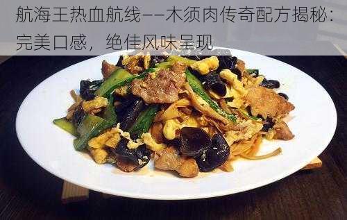 航海王热血航线——木须肉传奇配方揭秘：完美口感，绝佳风味呈现