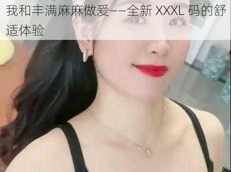 我和丰满麻麻做爰——全新 XXXL 码的舒适体验