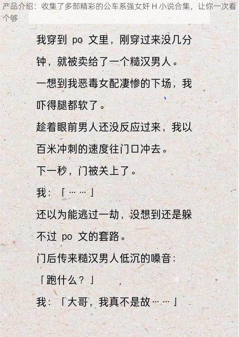 产品介绍：收集了多部精彩的公车系强女奷 H 小说合集，让你一次看个够