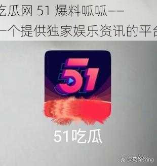 吃瓜网 51 爆料呱呱——一个提供独家娱乐资讯的平台