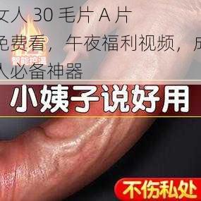 女人 30 毛片 A 片免费看，午夜福利视频，成人必备神器