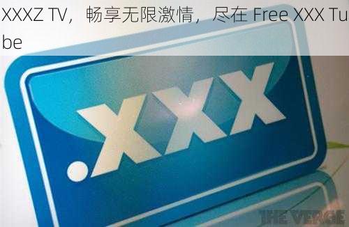 XXXZ TV，畅享无限激情，尽在 Free XXX Tube