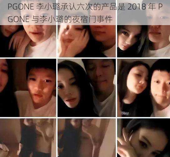 PGONE 李小璐承认六次的产品是 2018 年 PGONE 与李小璐的夜宿门事件