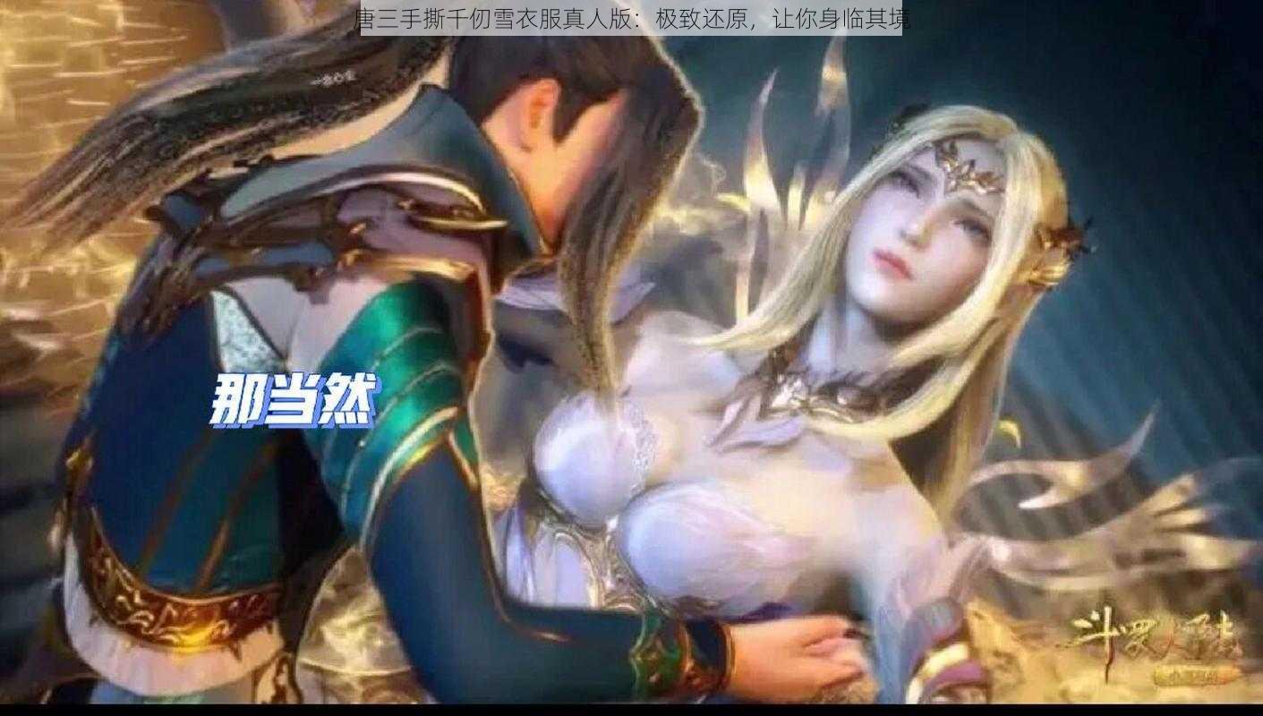 唐三手撕千仞雪衣服真人版：极致还原，让你身临其境