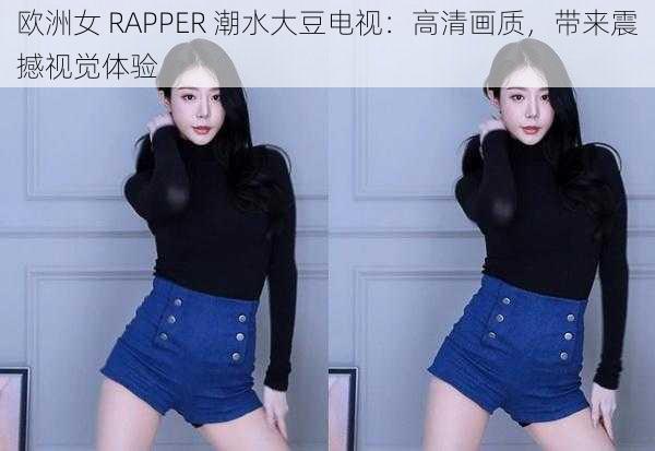 欧洲女 RAPPER 潮水大豆电视：高清画质，带来震撼视觉体验