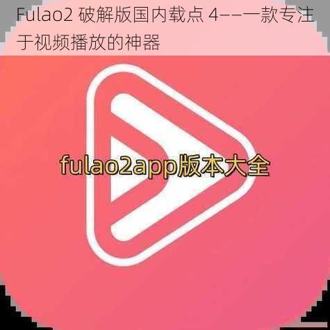 Fulao2 破解版国内载点 4——一款专注于视频播放的神器