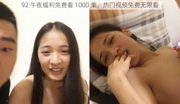 92 午夜福利免费看 1000 集，热门视频免费无限看