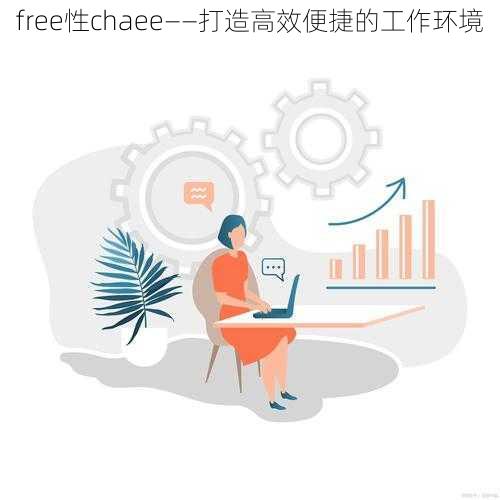 free性chaee——打造高效便捷的工作环境