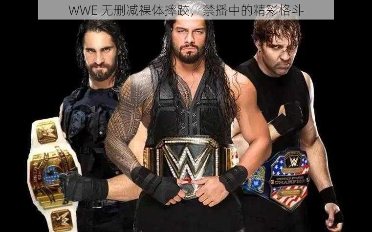 WWE 无删减裸体摔跤，禁播中的精彩格斗