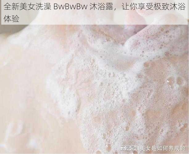 全新美女洗澡 BwBwBw 沐浴露，让你享受极致沐浴体验