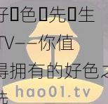 好･色･先･生 TV——你值得拥有的好色之选