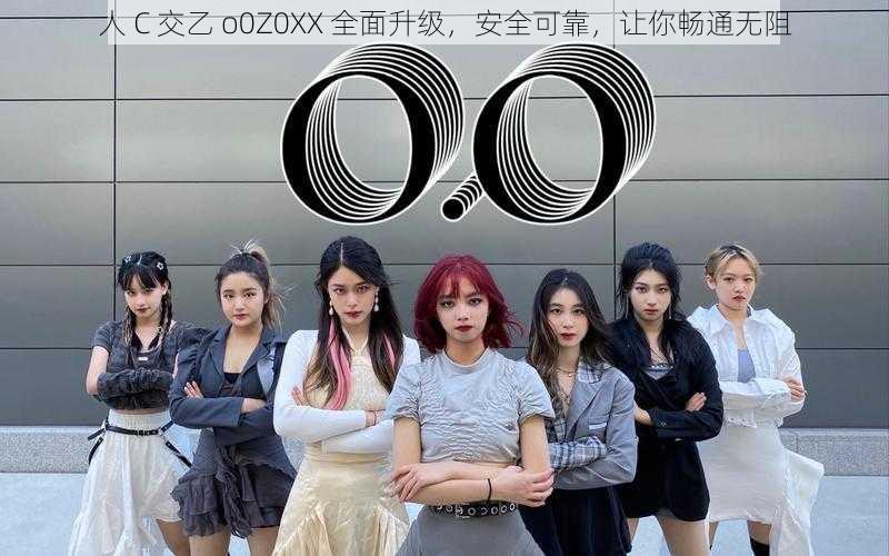 人 C 交乙 o0Z0XX 全面升级，安全可靠，让你畅通无阻