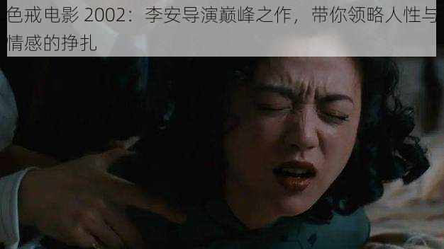 色戒电影 2002：李安导演巅峰之作，带你领略人性与情感的挣扎