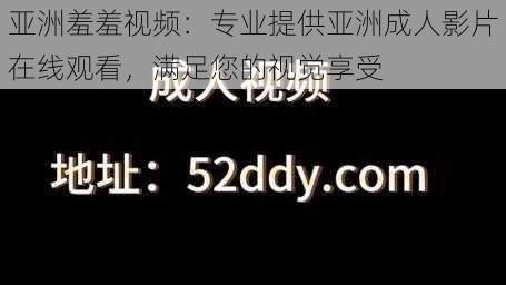 亚洲羞羞视频：专业提供亚洲成人影片在线观看，满足您的视觉享受