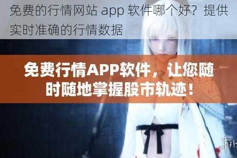 免费的行情网站 app 软件哪个好？提供实时准确的行情数据