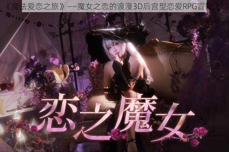 《魔法爱恋之旅》——魔女之恋的浪漫3D后宫型恋爱RPG冒险之旅