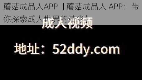 蘑菇成品人APP【蘑菇成品人 APP：带你探索成人世界的精彩】