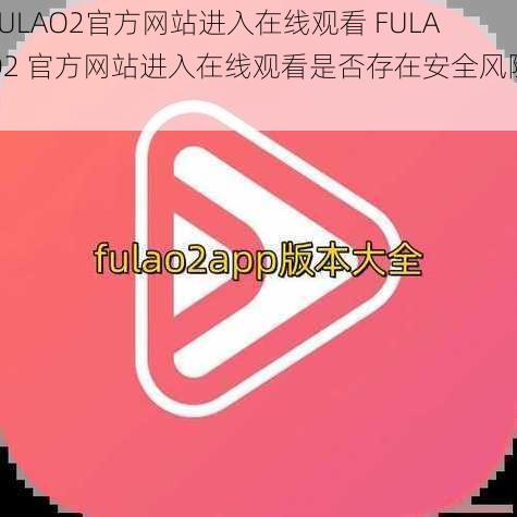 FULAO2官方网站进入在线观看 FULAO2 官方网站进入在线观看是否存在安全风险？