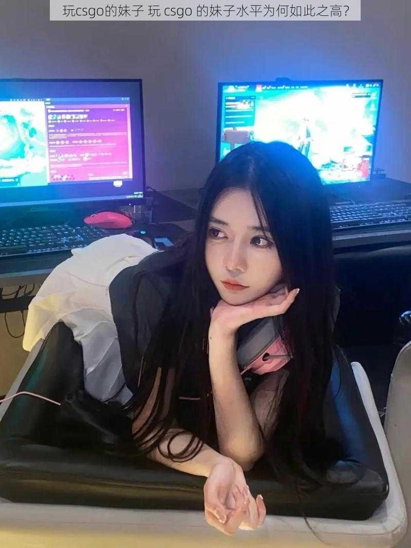 玩csgo的妹子 玩 csgo 的妹子水平为何如此之高？