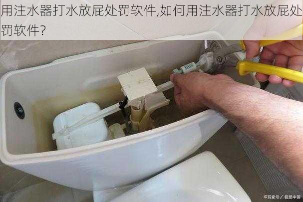 用注水器打水放屁处罚软件,如何用注水器打水放屁处罚软件？