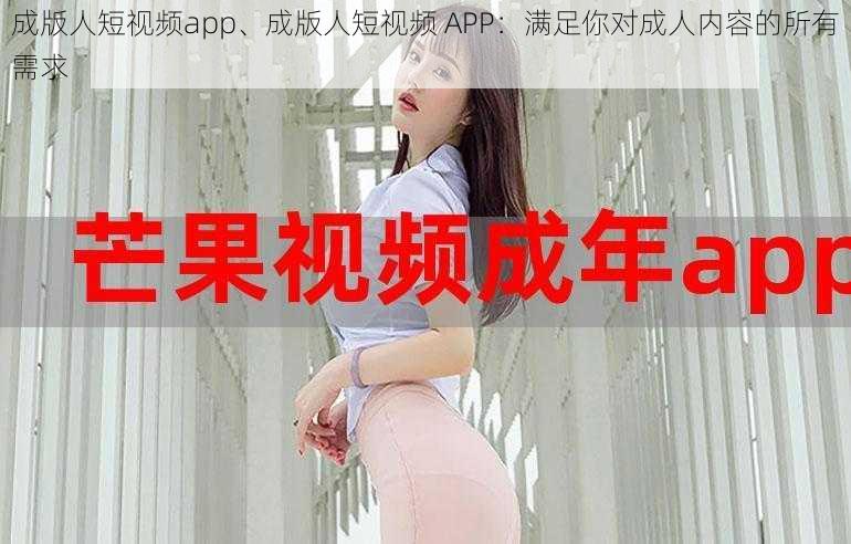 成版人短视频app、成版人短视频 APP：满足你对成人内容的所有需求