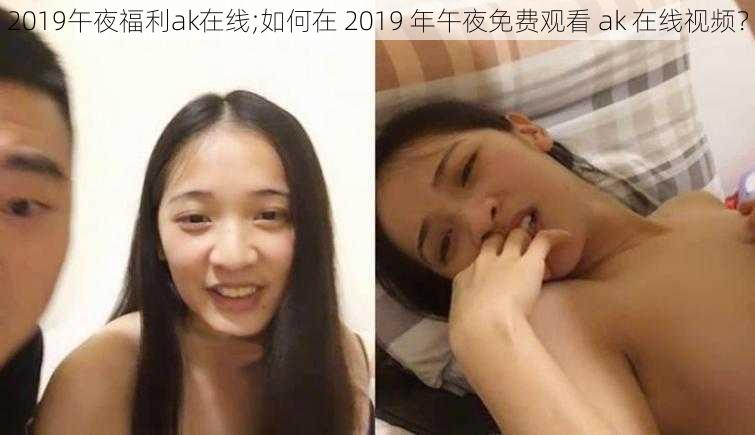 2019午夜福利ak在线;如何在 2019 年午夜免费观看 ak 在线视频？