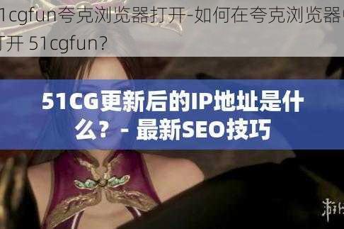 51cgfun夸克浏览器打开-如何在夸克浏览器中打开 51cgfun？