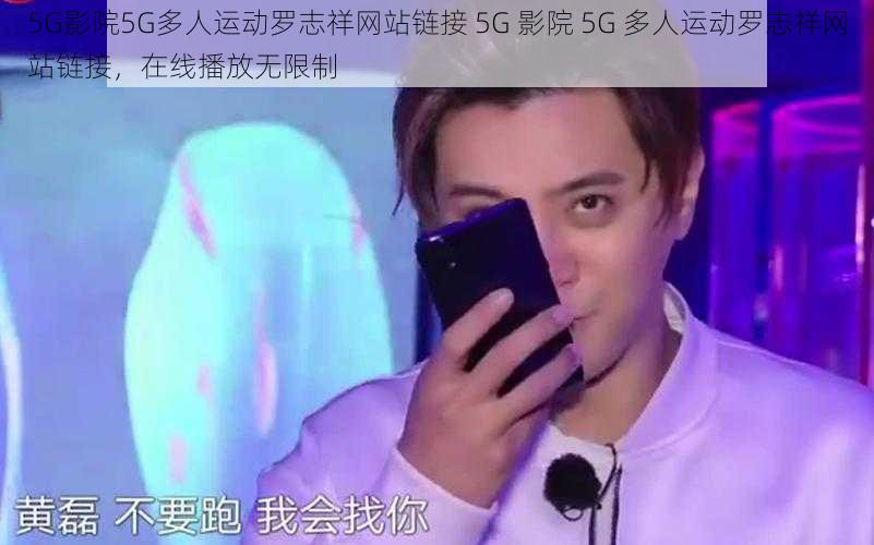 5G影院5G多人运动罗志祥网站链接 5G 影院 5G 多人运动罗志祥网站链接，在线播放无限制