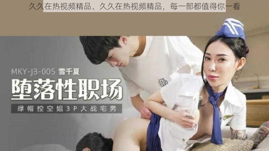 久久在热视频精品、久久在热视频精品，每一部都值得你一看