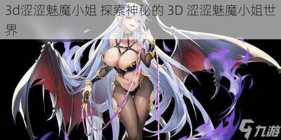 3d涩涩魅魔小姐 探索神秘的 3D 涩涩魅魔小姐世界