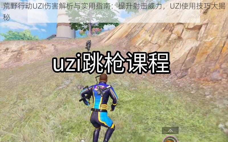 荒野行动UZI伤害解析与实用指南：提升射击威力，UZI使用技巧大揭秘