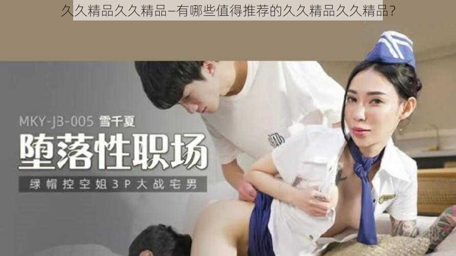 久久精品久久精品—有哪些值得推荐的久久精品久久精品？