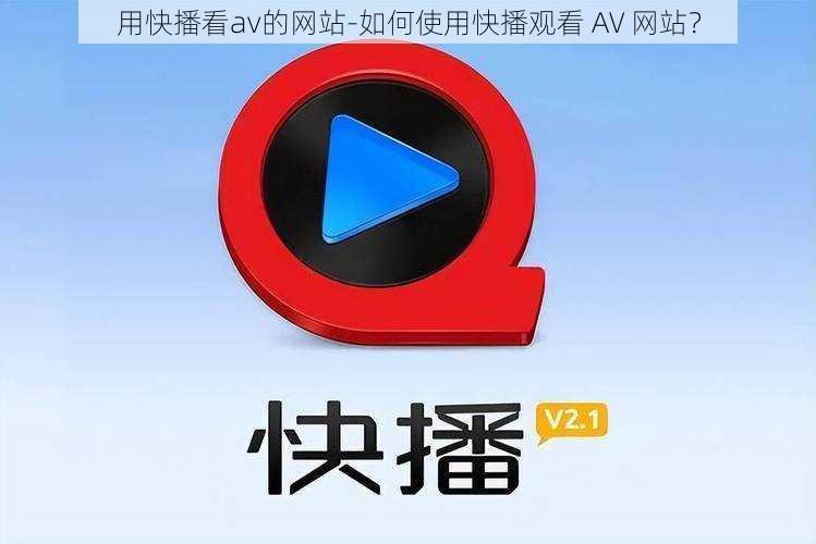 用快播看av的网站-如何使用快播观看 AV 网站？