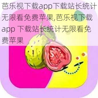 芭乐视下载app下载站长统计无限看免费苹果,芭乐视下载 app 下载站长统计无限看免费苹果