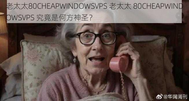 老太太80CHEAPWINDOWSVPS 老太太 80CHEAPWINDOWSVPS 究竟是何方神圣？