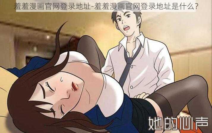 羞羞漫画官网登录地址-羞羞漫画官网登录地址是什么？