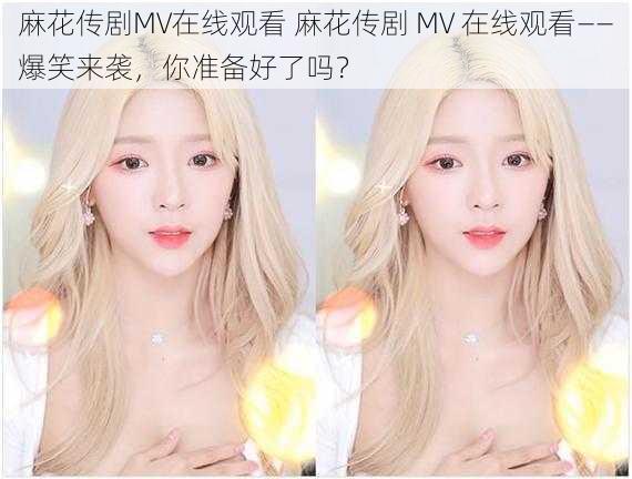 麻花传剧MV在线观看 麻花传剧 MV 在线观看——爆笑来袭，你准备好了吗？