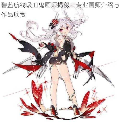 碧蓝航线吸血鬼画师揭秘：专业画师介绍与作品欣赏